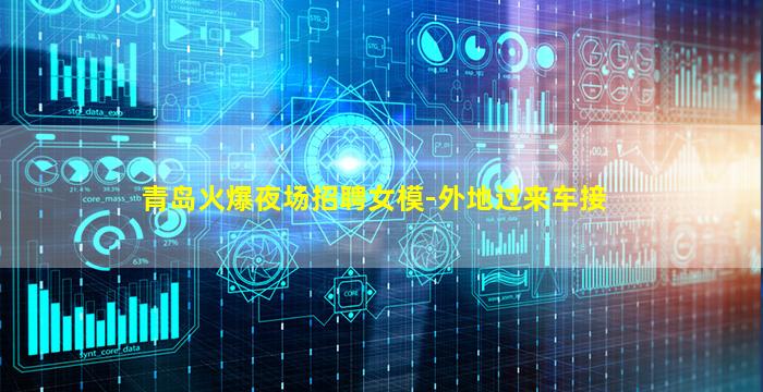 青岛火爆夜场招聘女模-外地过来车接
